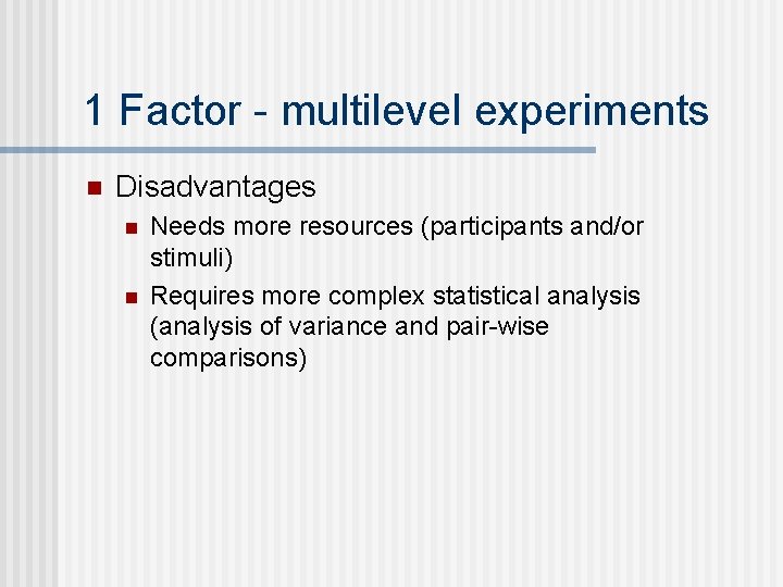 1 Factor - multilevel experiments n Disadvantages n n Needs more resources (participants and/or