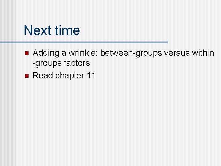 Next time n n Adding a wrinkle: between-groups versus within -groups factors Read chapter