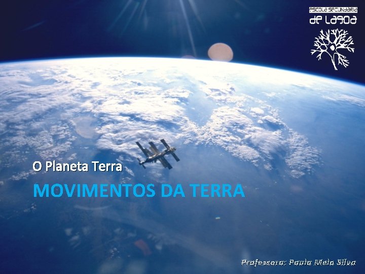 O Planeta Terra MOVIMENTOS DA TERRA Professora: Paula Melo Silva 