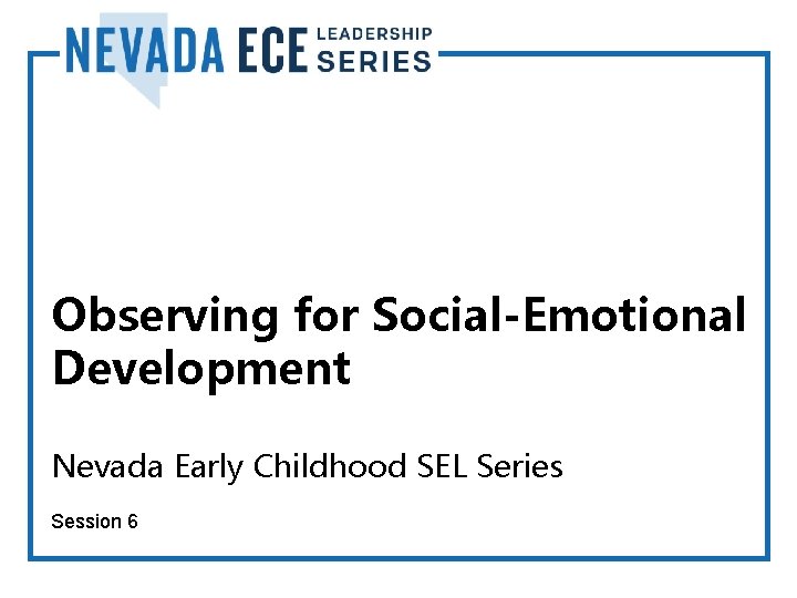 Observing for Social-Emotional Development Nevada Early Childhood SEL Series Session 6 