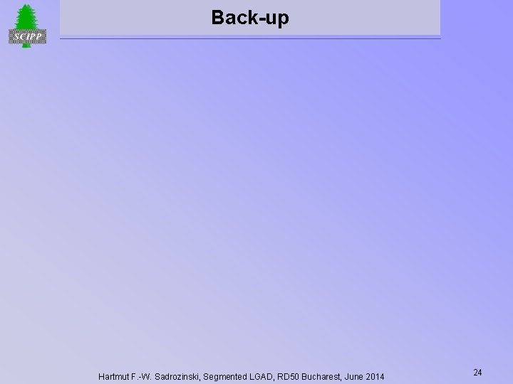 Back-up Hartmut F. -W. Sadrozinski, Segmented LGAD, RD 50 Bucharest, June 2014 24 