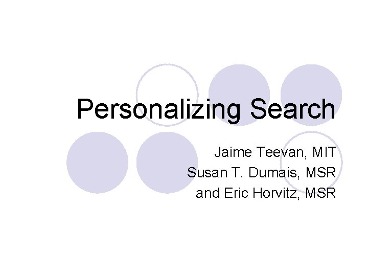 Personalizing Search Jaime Teevan, MIT Susan T. Dumais, MSR and Eric Horvitz, MSR 