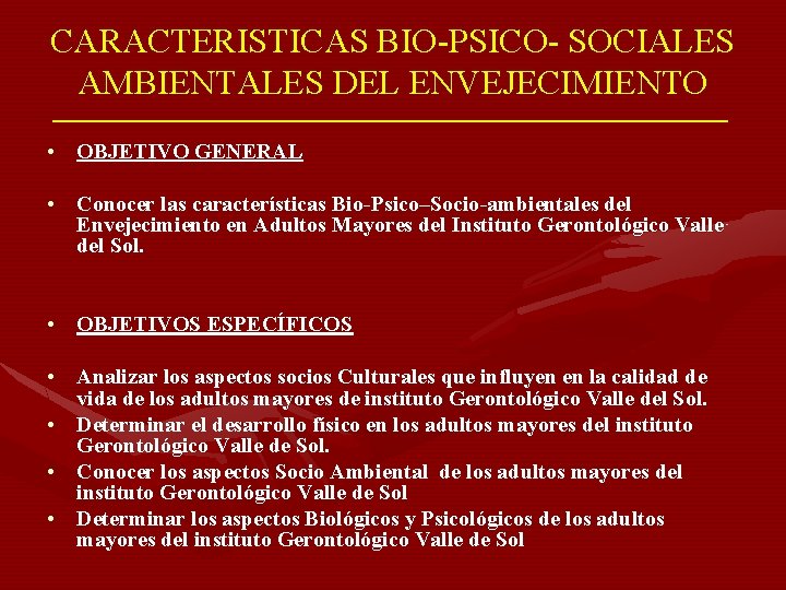 CARACTERISTICAS BIO-PSICO- SOCIALES AMBIENTALES DEL ENVEJECIMIENTO • OBJETIVO GENERAL • Conocer las características Bio-Psico–Socio-ambientales