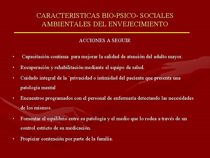 CARACTERISTICAS BIO-PSICO- SOCIALES AMBIENTALES DEL ENVEJECIMIENTO ACCIONES A SEGUIR • Capacitación continua para mejorar