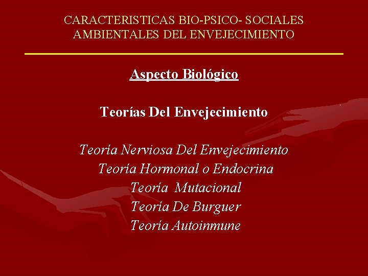 CARACTERISTICAS BIO-PSICO- SOCIALES AMBIENTALES DEL ENVEJECIMIENTO Aspecto Biológico Teorías Del Envejecimiento Teoría Nerviosa Del