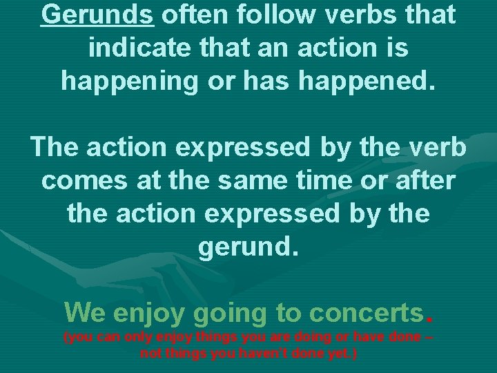 Gerunds often follow verbs that indicate that an action is happening or has happened.