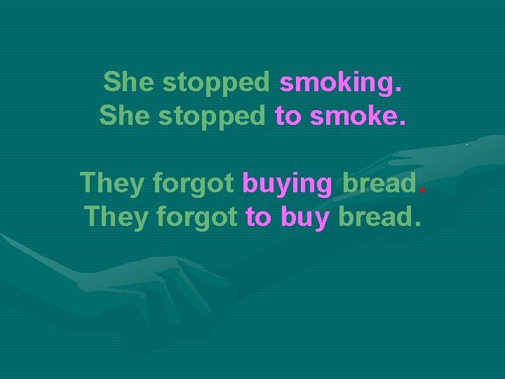 She stopped smoking. She stopped to smoke. They forgot buying bread. They forgot to