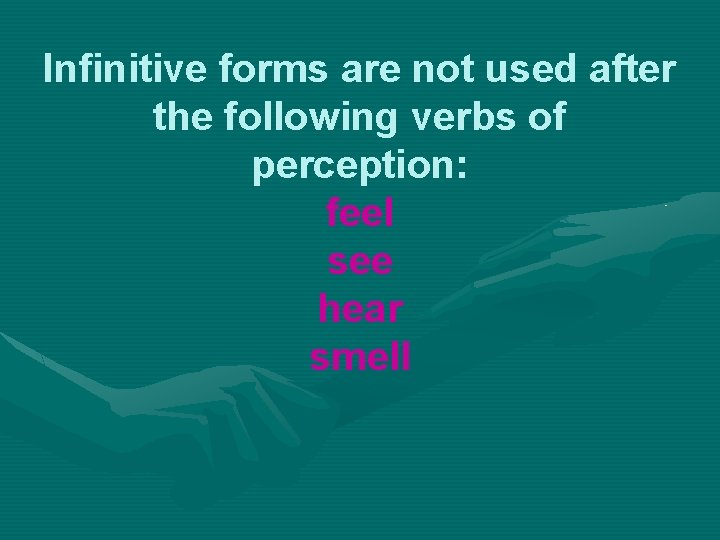 Infinitive forms are not used after the following verbs of perception: feel see hear