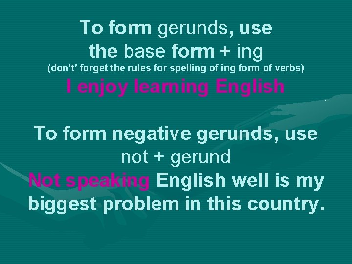 To form gerunds, use the base form + ing (don’t’ forget the rules for