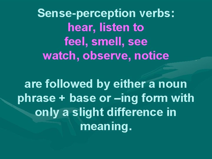Sense-perception verbs: hear, listen to feel, smell, see watch, observe, notice are followed by