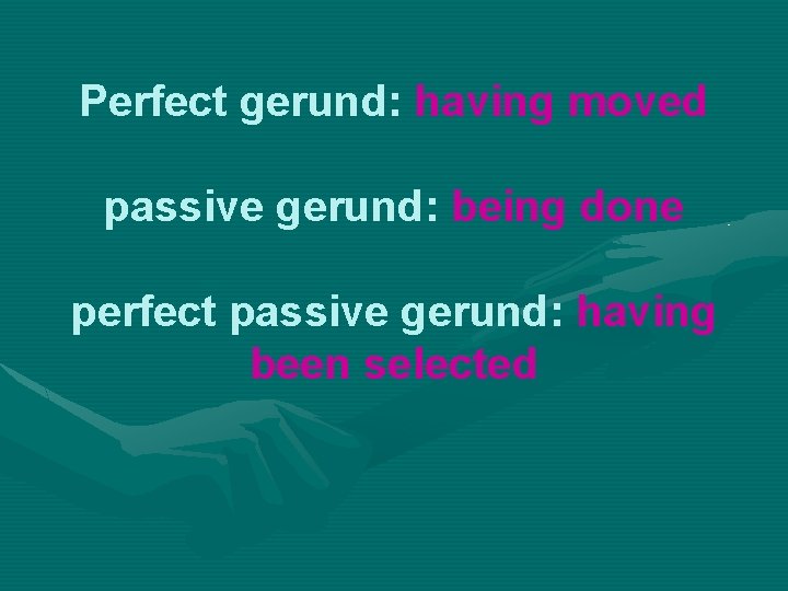 Perfect gerund: having moved passive gerund: being done perfect passive gerund: having been selected