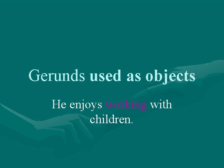 Gerunds used as objects He enjoys working with children. 