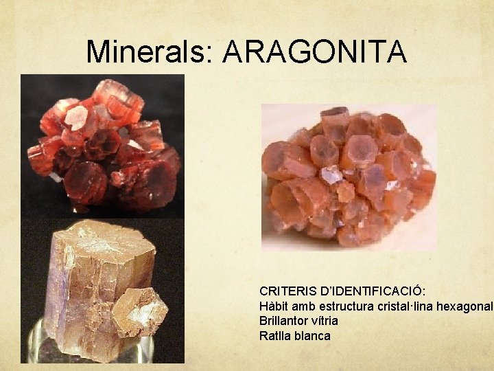 Minerals: ARAGONITA CRITERIS D’IDENTIFICACIÓ: Hàbit amb estructura cristal·lina hexagonal Brillantor vítria Ratlla blanca 