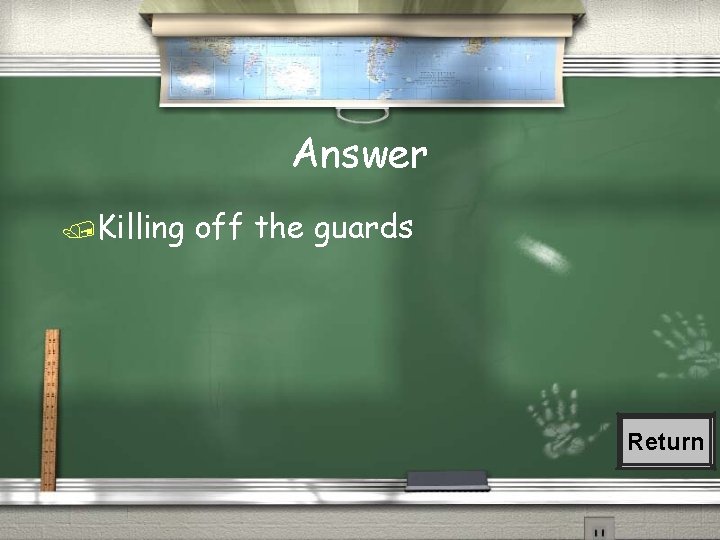 Answer Killing off the guards Return 