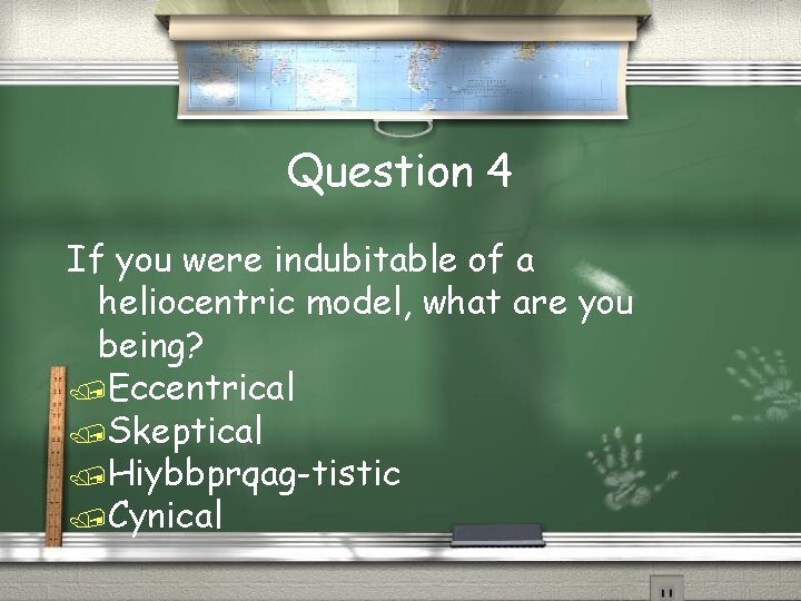 Question 4 If you were indubitable of a heliocentric model, what are you being?