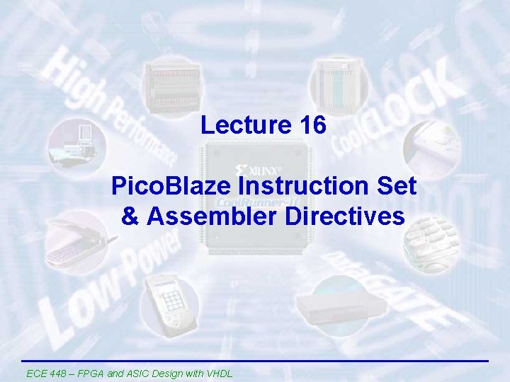 Lecture 16 Pico. Blaze Instruction Set & Assembler Directives ECE 448 – FPGA and