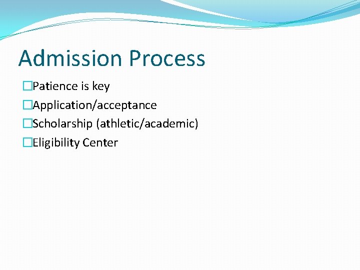 Admission Process �Patience is key �Application/acceptance �Scholarship (athletic/academic) �Eligibility Center 