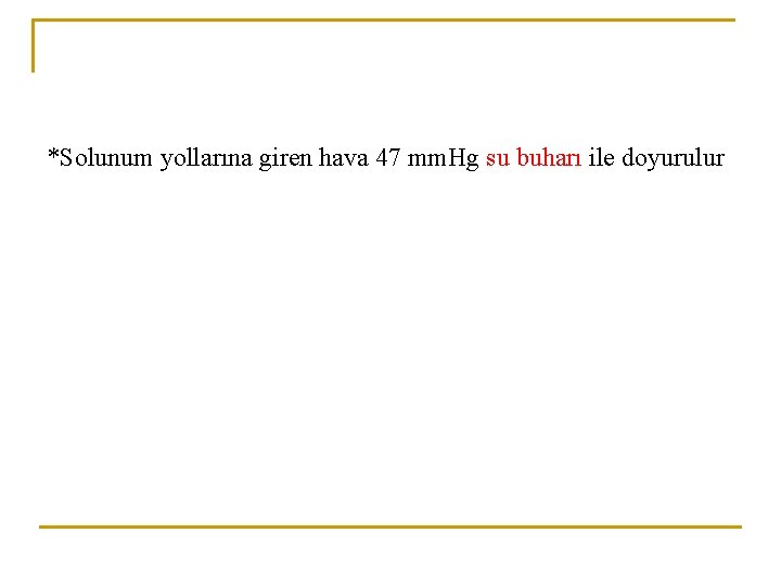 *Solunum yollarına giren hava 47 mm. Hg su buharı ile doyurulur 