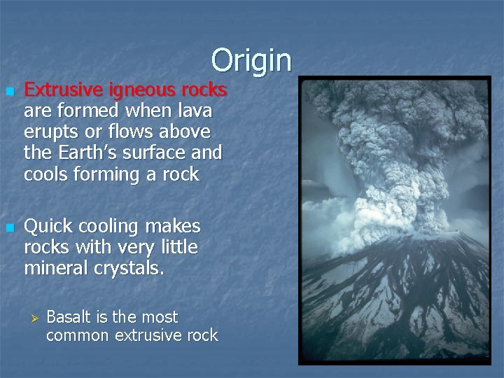 Origin n n Extrusive igneous rocks are formed when lava erupts or flows above