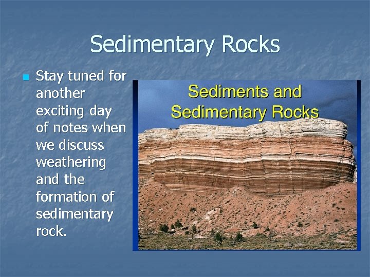 Sedimentary Rocks n Stay tuned for another exciting day of notes when we discuss