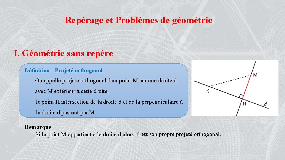 Repérage et Problèmes de géométrie I. Géométrie sans repère Définition - Projeté orthogonal On