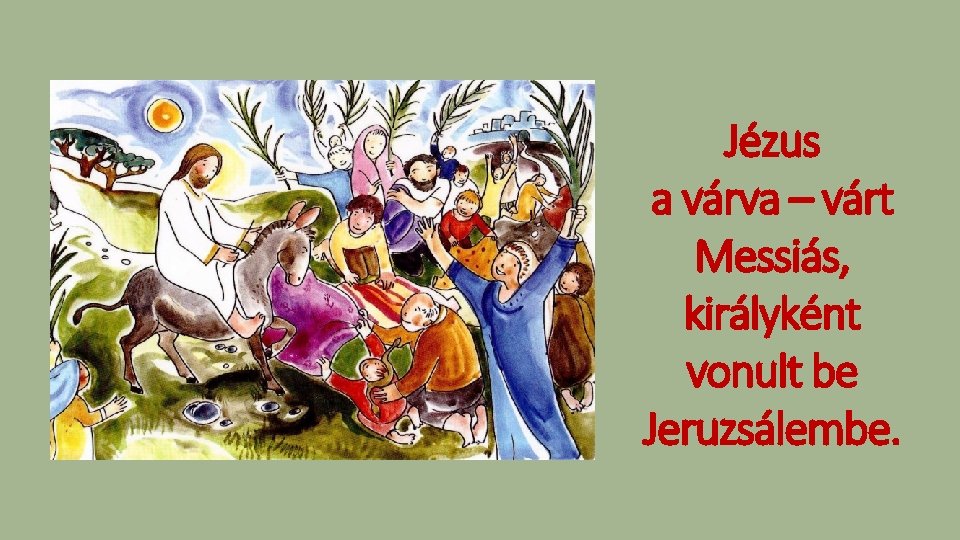 Jézus a várva – várt Messiás, királyként vonult be Jeruzsálembe. 