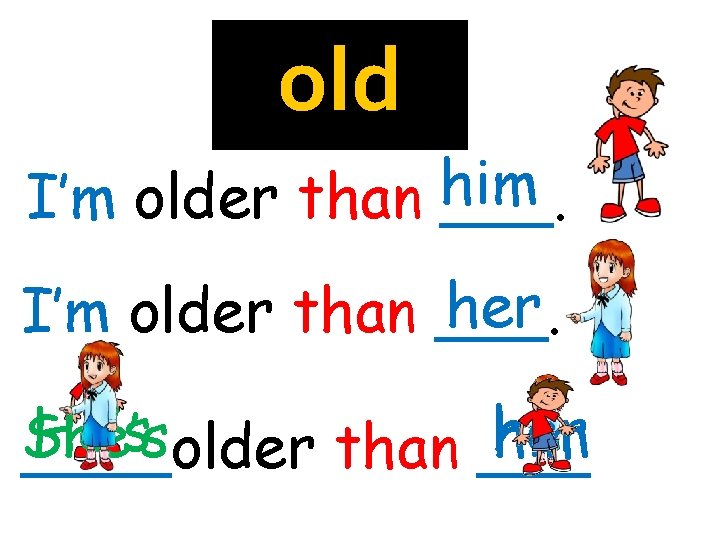 old him I’m older than ___. her I’m older than ___. He’s her She’s