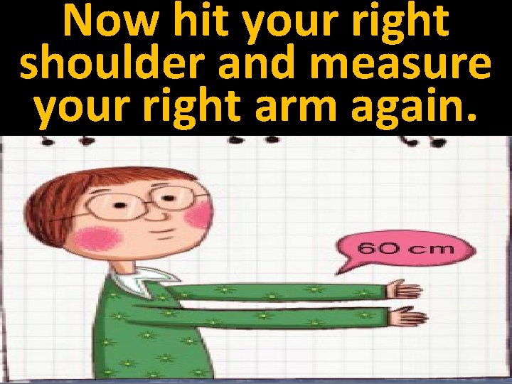 Now hit your right shoulder and measure your right arm again. 