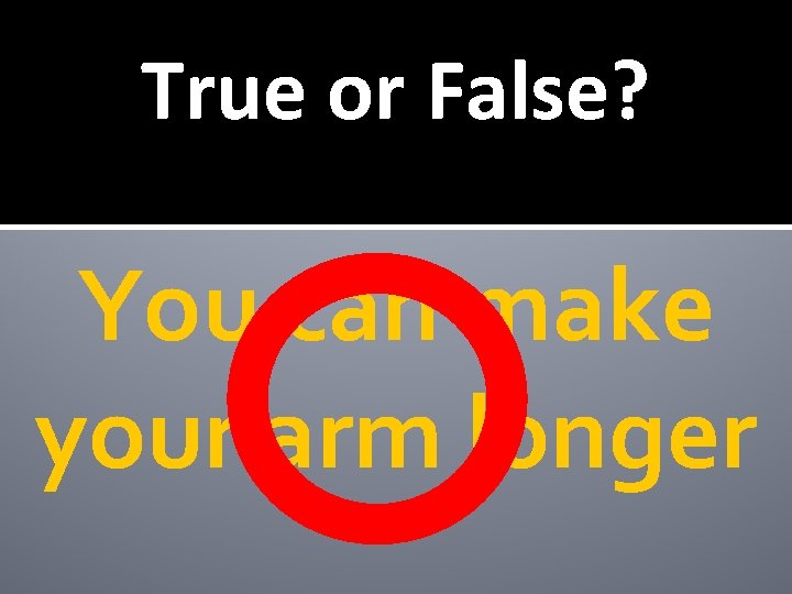 True or False? You can make your arm longer 