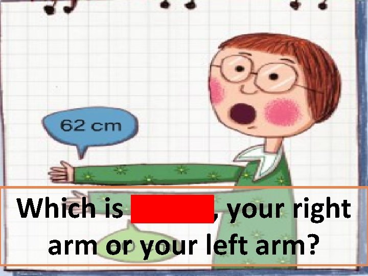 Which is longer, your right arm or your left arm? 