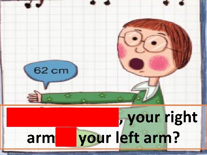 Which is longer, your right arm or your left arm? 