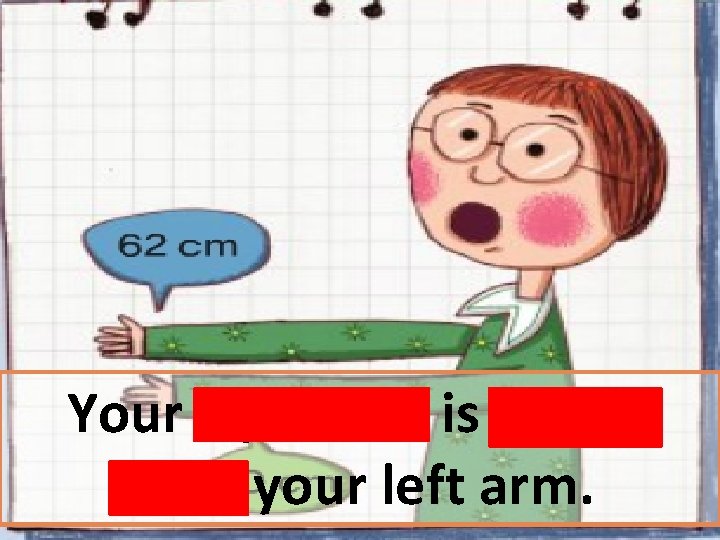 Your right arm is longer than your left arm. 