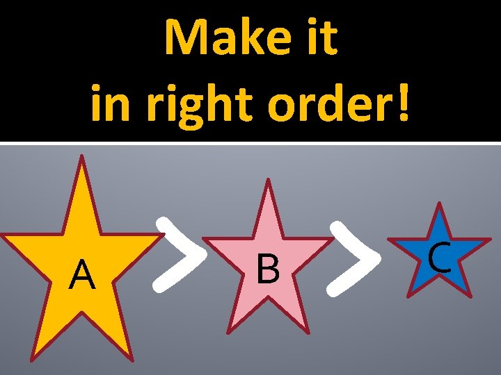 Make it in right order! A > > B C 