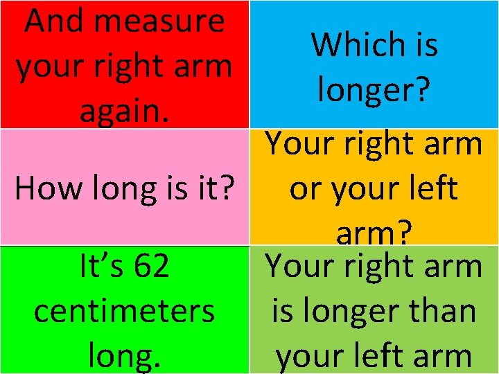 And measure your right arm again. Which is longer? Your right arm How long