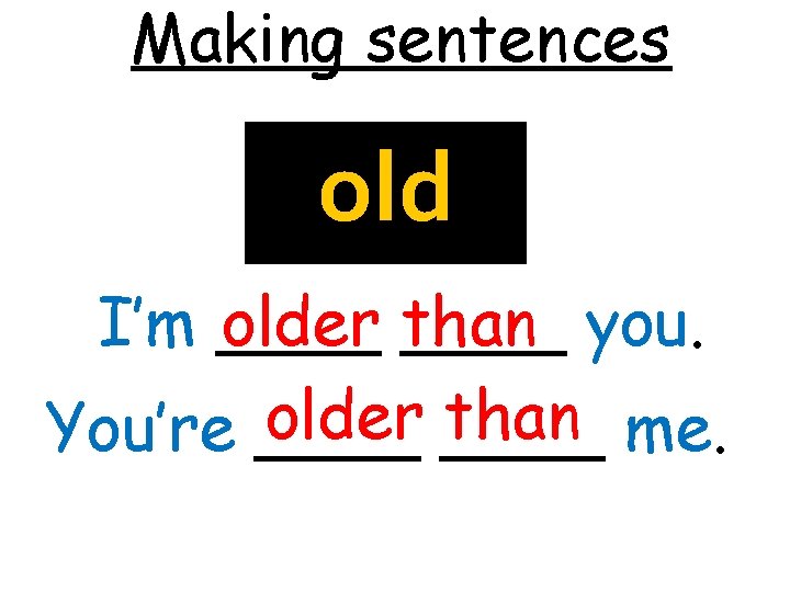 Making sentences old I’m ____ you. older than older ____ than me. You’re ____