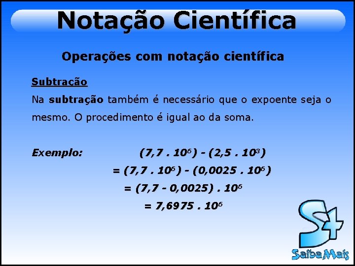 Notação Científica Operações com notação científica Subtração Na subtração também é necessário que o