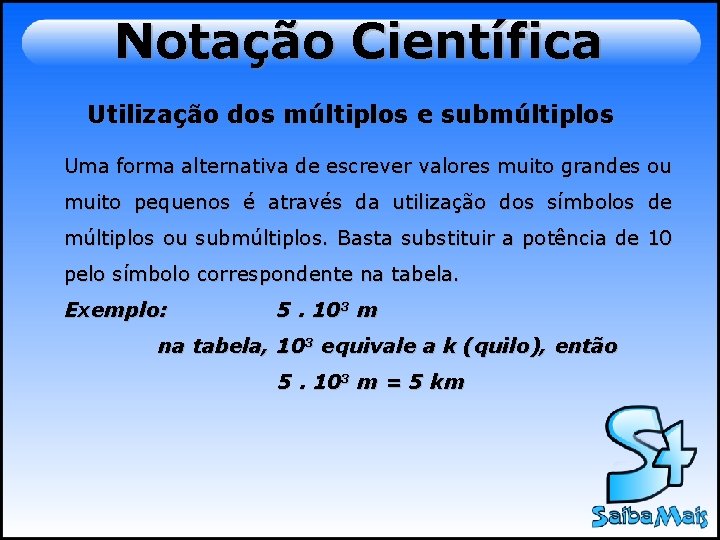 Notação Científica Utilização dos múltiplos e submúltiplos Uma forma alternativa de escrever valores muito