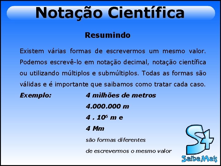 Notação Científica Resumindo Existem várias formas de escrevermos um mesmo valor. Podemos escrevê-lo em