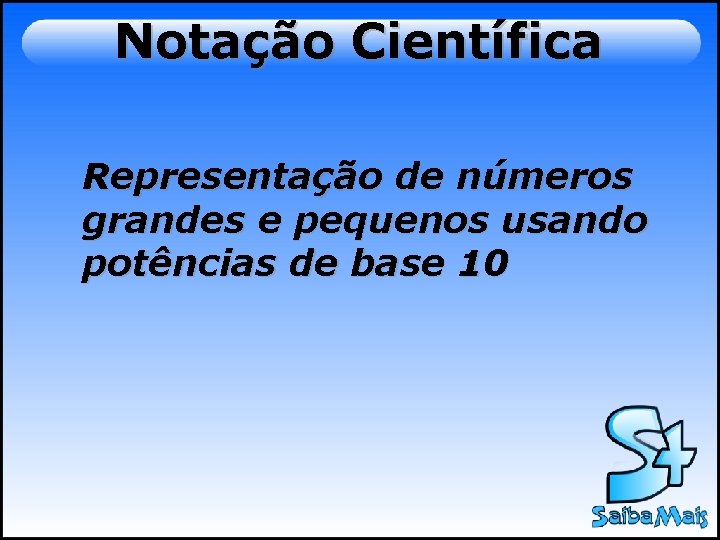 Notação Científica Representação de números grandes e pequenos usando potências de base 10 