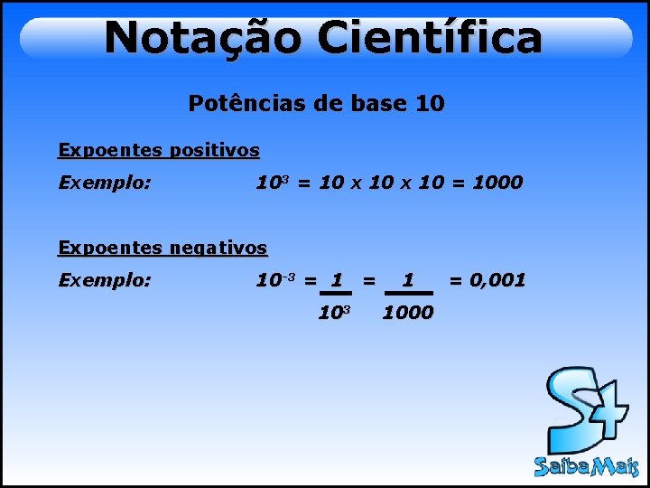 Notação Científica Potências de base 10 Expoentes positivos Exemplo: 103 = 10 x 10