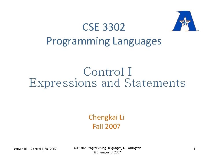 CSE 3302 Programming Languages Control I Expressions and Statements Chengkai Li Fall 2007 Lecture