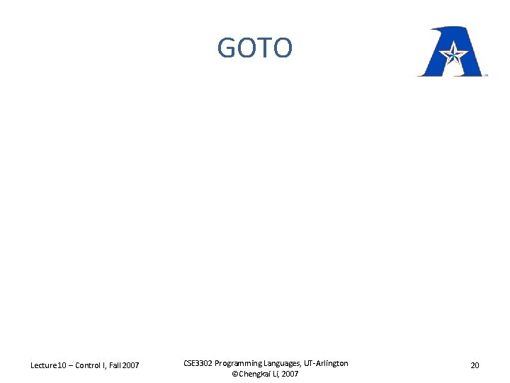 GOTO Lecture 10 – Control I, Fall 2007 CSE 3302 Programming Languages, UT-Arlington ©Chengkai