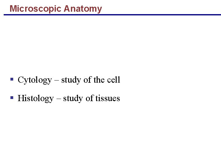 Microscopic Anatomy § Cytology – study of the cell § Histology – study of