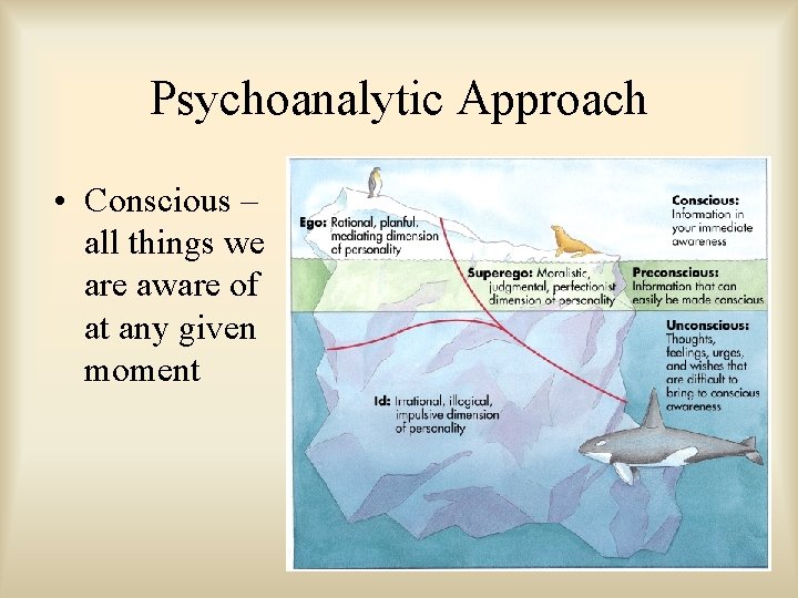 Psychoanalytic Approach • Conscious – all things we are aware of at any given