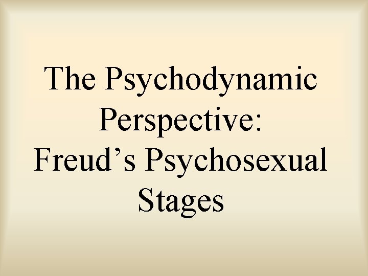 The Psychodynamic Perspective: Freud’s Psychosexual Stages 