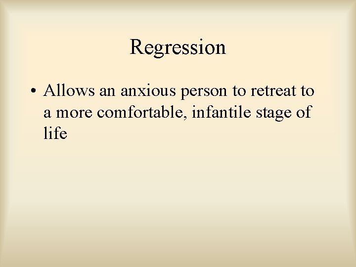 Regression • Allows an anxious person to retreat to a more comfortable, infantile stage