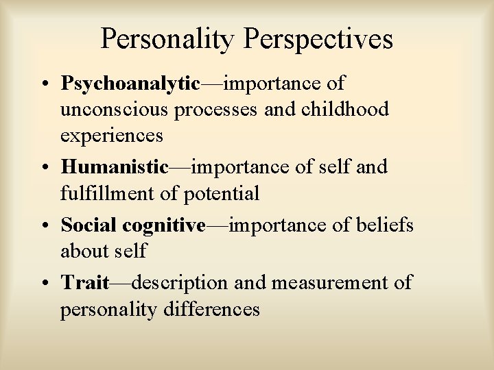 Personality Perspectives • Psychoanalytic—importance of unconscious processes and childhood experiences • Humanistic—importance of self