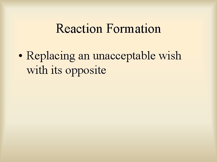 Reaction Formation • Replacing an unacceptable wish with its opposite 