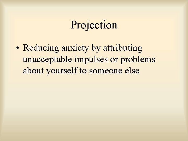 Projection • Reducing anxiety by attributing unacceptable impulses or problems about yourself to someone