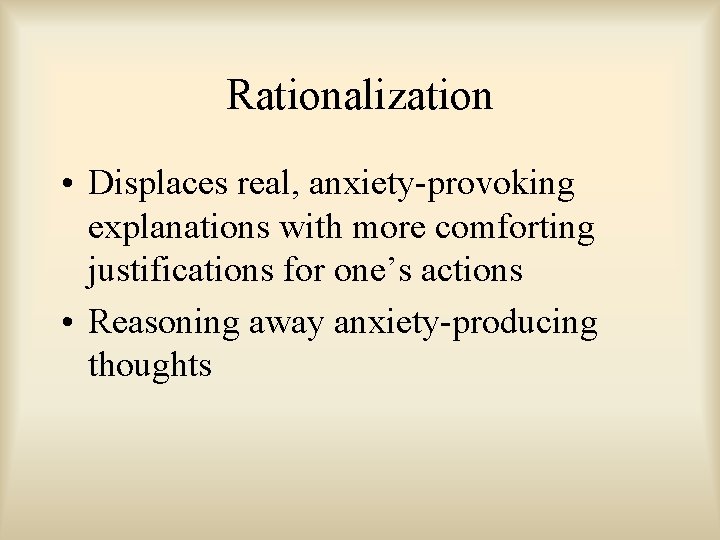 Rationalization • Displaces real, anxiety-provoking explanations with more comforting justifications for one’s actions • Rationalization • Displaces real, anxiety-provoking explanations with more comforting justifications for one’s actions •
